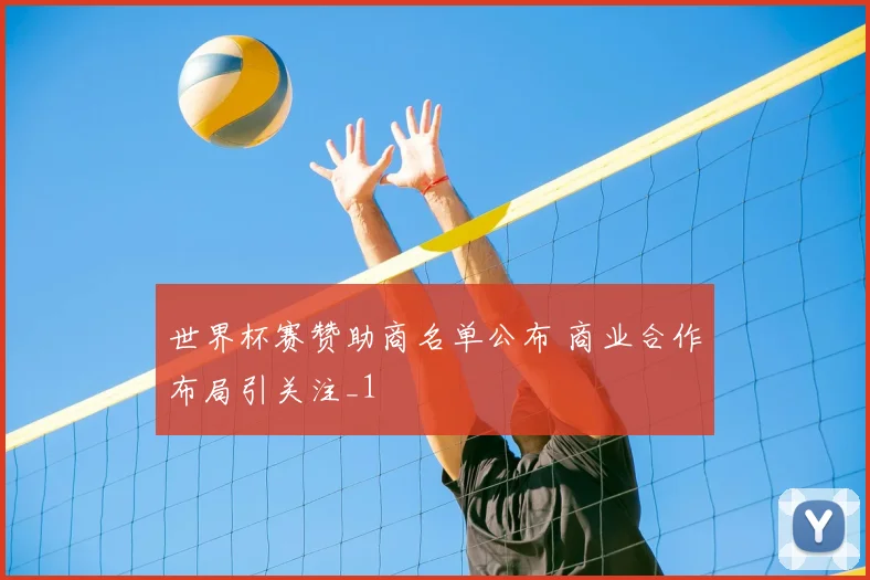 世界杯赛赞助商名单公布 商业合作布局引关注_1