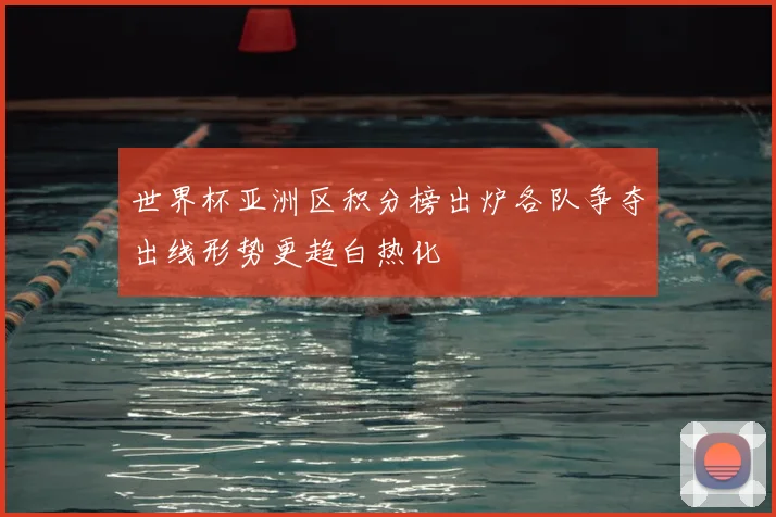 世界杯亚洲区积分榜出炉各队争夺出线形势更趋白热化