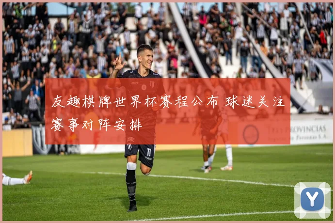 友趣棋牌世界杯赛程公布 球迷关注赛事对阵安排