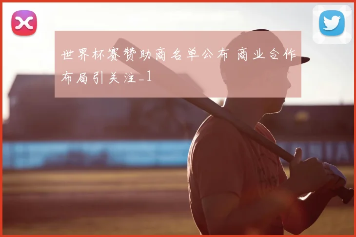 世界杯赛赞助商名单公布 商业合作布局引关注_1