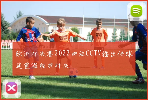 欧洲杯决赛2022回放CCTV播出供球迷重温经典对决