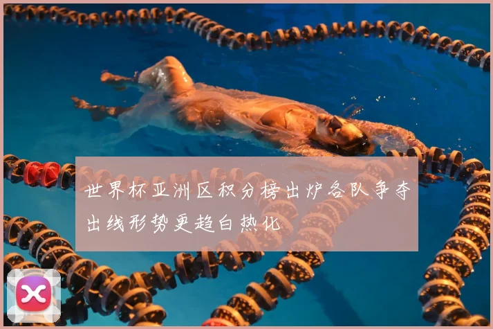 世界杯亚洲区积分榜出炉各队争夺出线形势更趋白热化