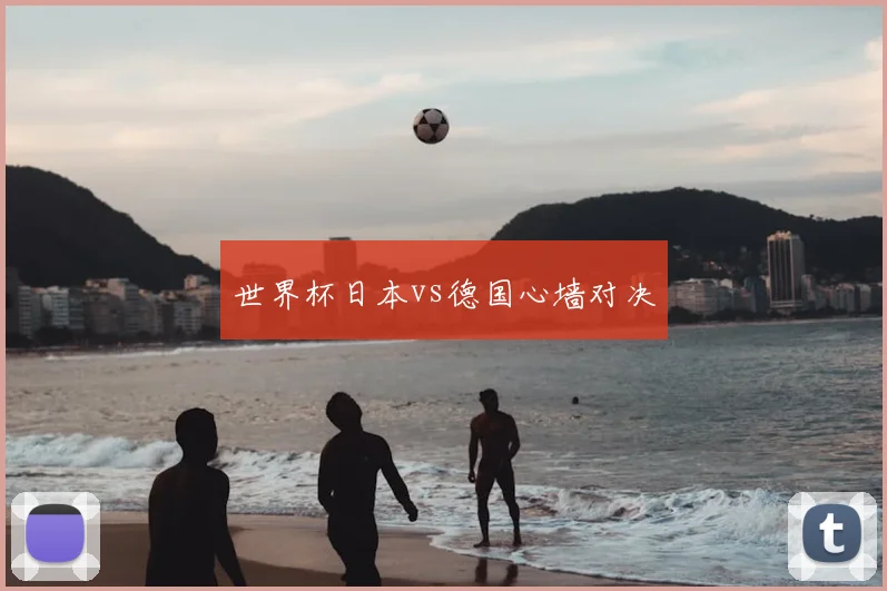 世界杯日本vs德国心墙对决