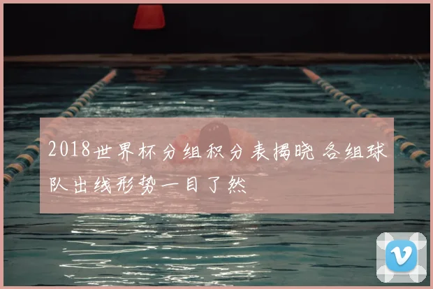 2018世界杯分组积分表揭晓 各组球队出线形势一目了然
