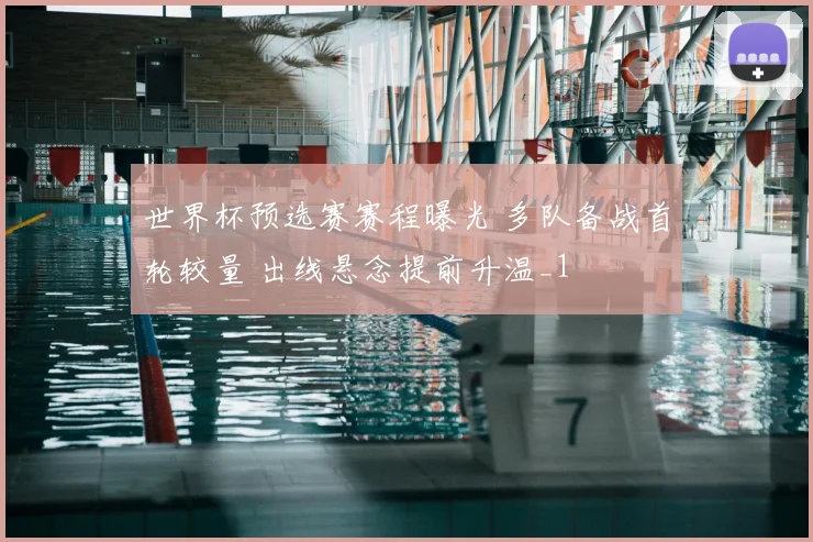 世界杯预选赛赛程曝光 多队备战首轮较量 出线悬念提前升温_1