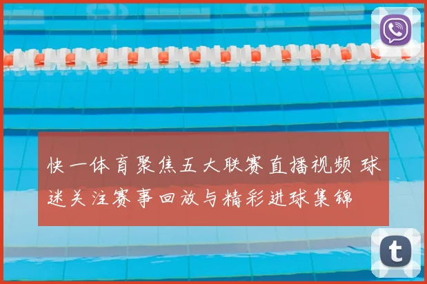 快一体育聚焦五大联赛直播视频 球迷关注赛事回放与精彩进球集锦