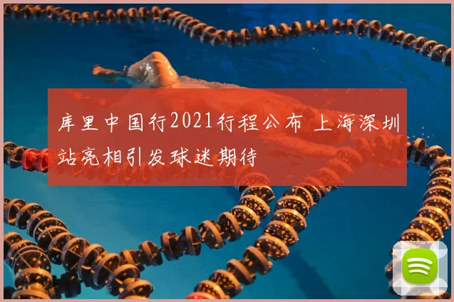 库里中国行2021行程公布 上海深圳站亮相引发球迷期待