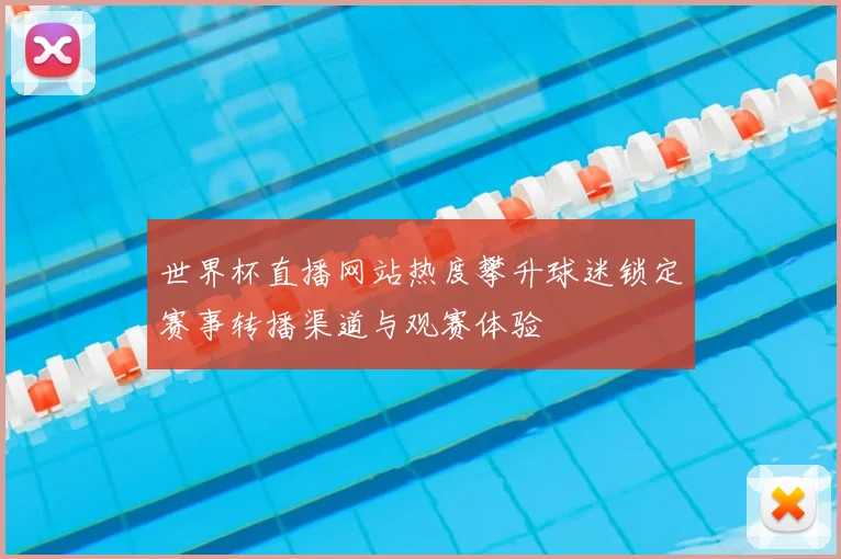 世界杯直播网站热度攀升球迷锁定赛事转播渠道与观赛体验