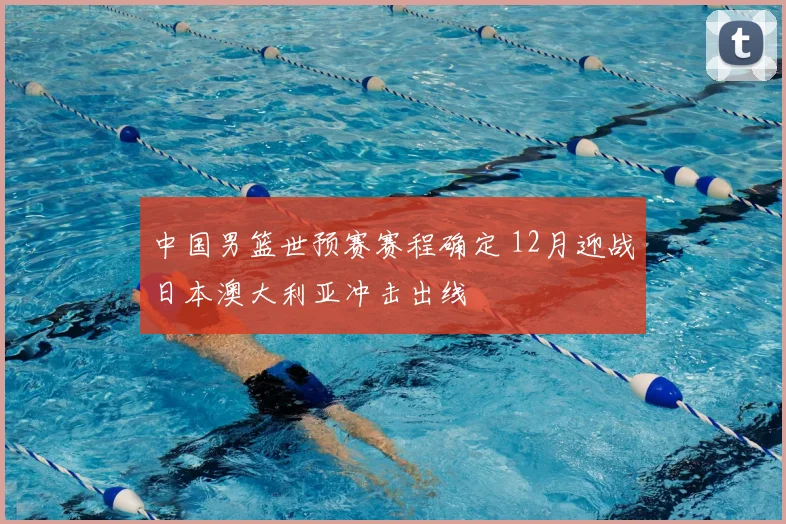 中国男篮世预赛赛程确定 12月迎战日本澳大利亚冲击出线