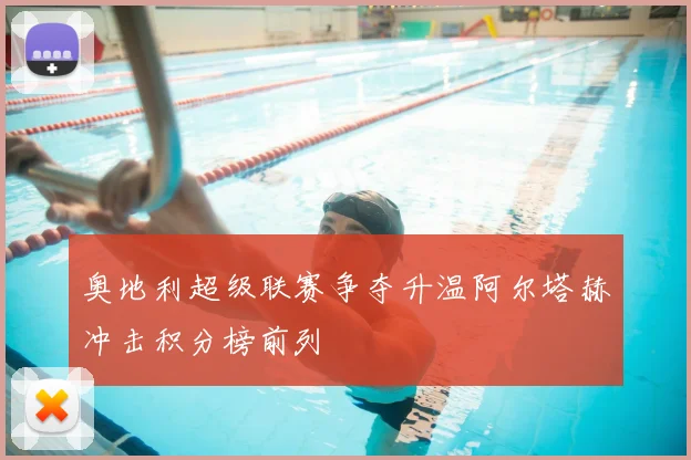 奥地利超级联赛争夺升温阿尔塔赫冲击积分榜前列