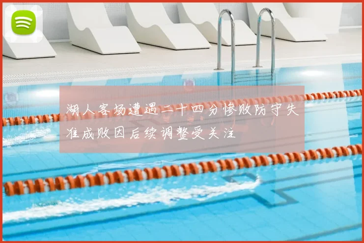 湖人客场遭遇二十四分惨败防守失准成败因后续调整受关注