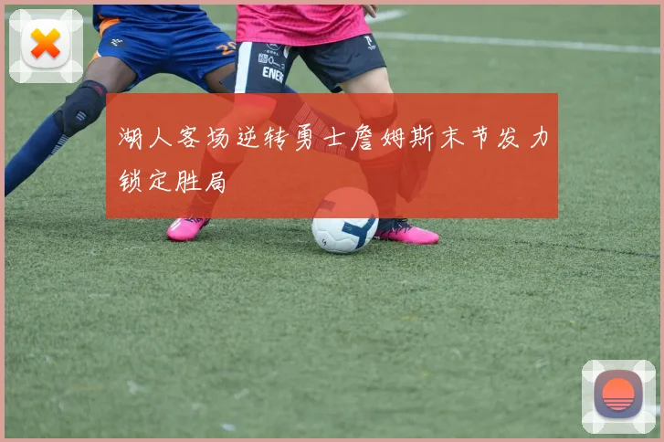 湖人客场逆转勇士詹姆斯末节发力锁定胜局