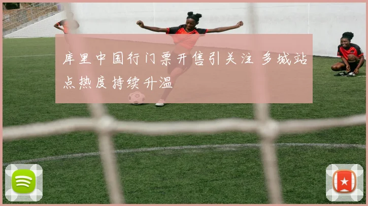 库里中国行门票开售引关注 多城站点热度持续升温