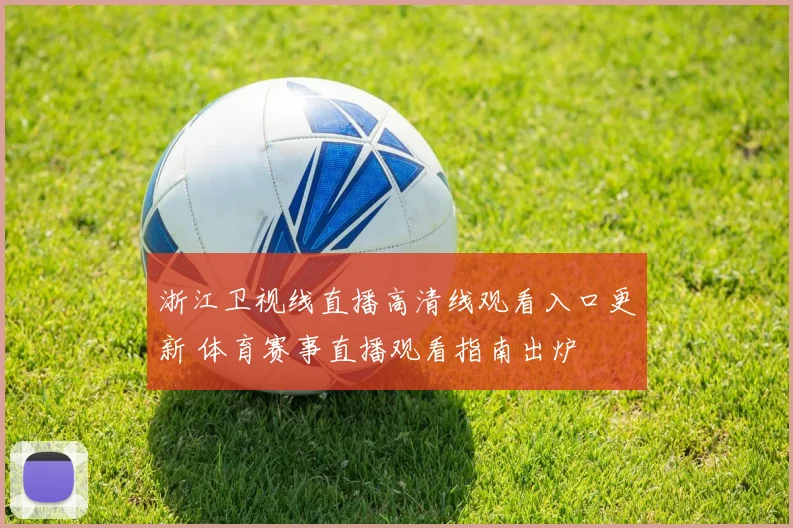 浙江卫视线直播高清线观看入口更新 体育赛事直播观看指南出炉