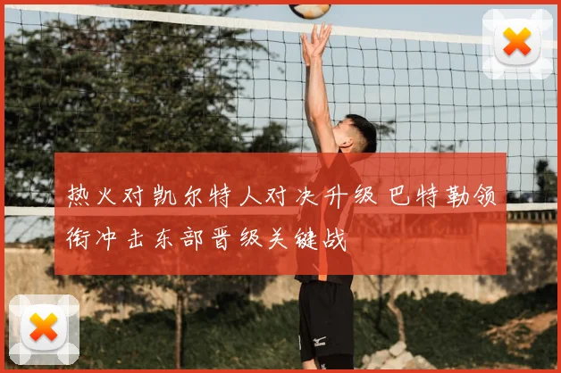 热火对凯尔特人对决升级 巴特勒领衔冲击东部晋级关键战