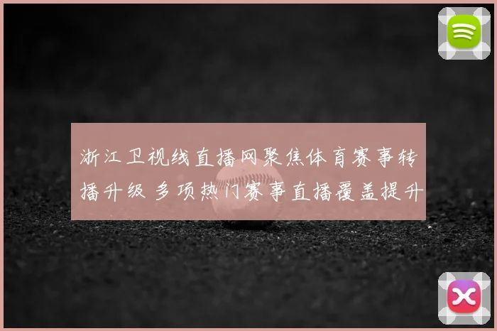 浙江卫视线直播网聚焦体育赛事转播升级 多项热门赛事直播覆盖提升观赛体验