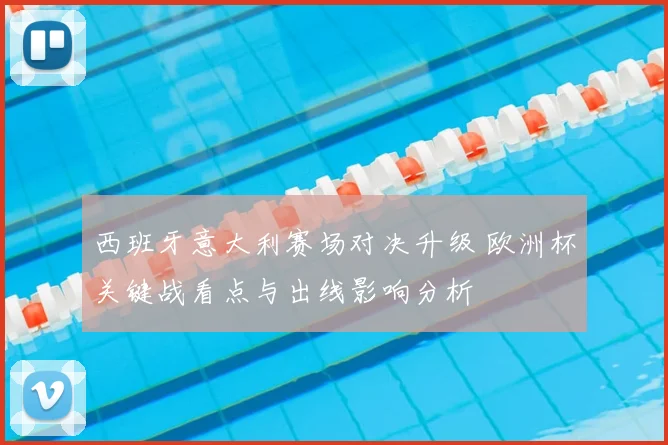 西班牙意大利赛场对决升级 欧洲杯关键战看点与出线影响分析