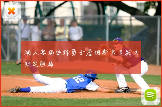 湖人客场逆转勇士詹姆斯末节发力锁定胜局